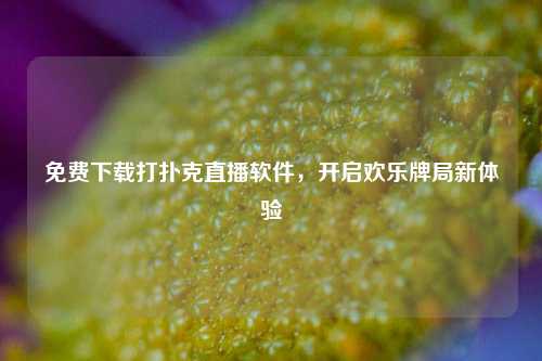免费下载打扑克直播软件，开启欢乐牌局新体验