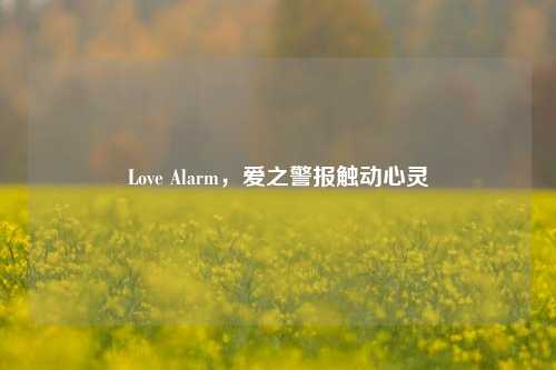 Love Alarm，爱之警报触动心灵
