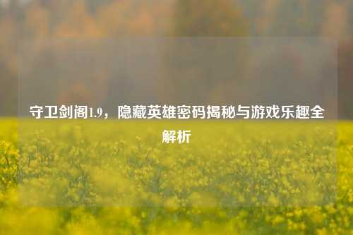 守卫剑阁1.9，隐藏英雄密码揭秘与游戏乐趣全解析