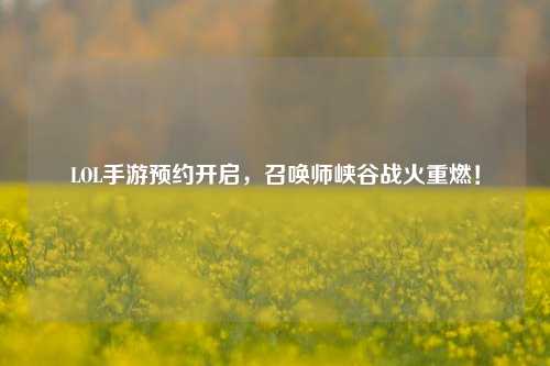 LOL手游预约开启，召唤师峡谷战火重燃！