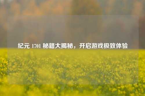 纪元 1701 秘籍大揭秘，开启游戏极致体验