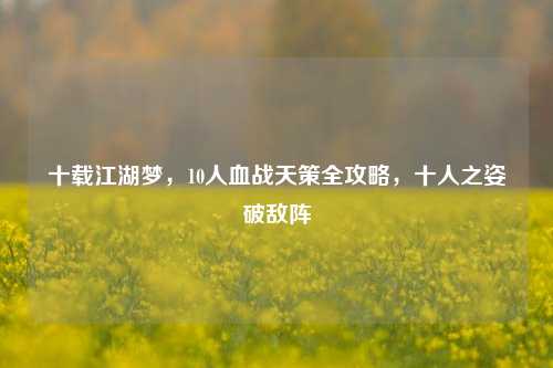 十载江湖梦，10人血战天策全攻略，十人之姿破敌阵