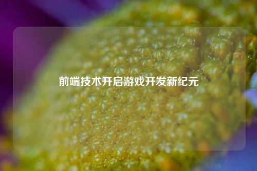 前端技术开启游戏开发新纪元