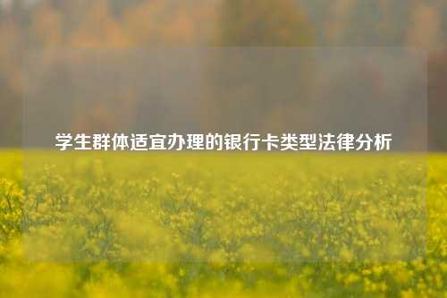 学生群体适宜办理的银行卡类型法律分析