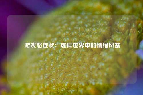  游戏怒症状：虚拟世界中的情绪风暴