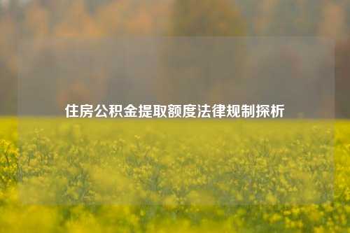 住房公积金提取额度法律规制探析