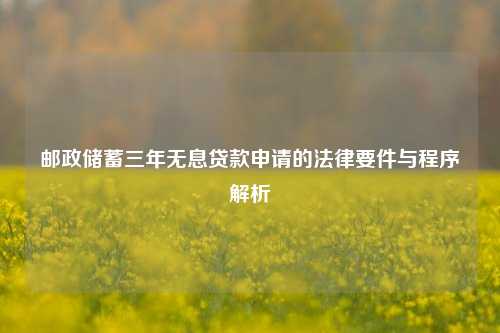 邮政储蓄三年无息贷款申请的法律要件与程序解析