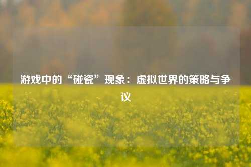 游戏中的“碰瓷”现象：虚拟世界的策略与争议