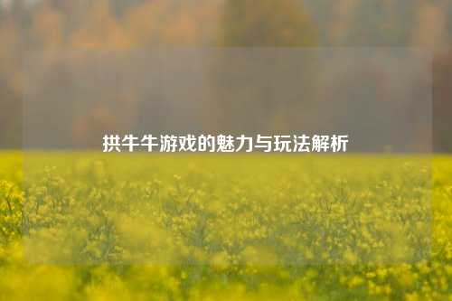 拱牛牛游戏的魅力与玩法解析