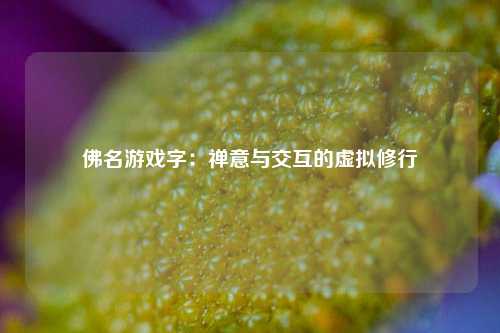 佛名游戏字：禅意与交互的虚拟修行